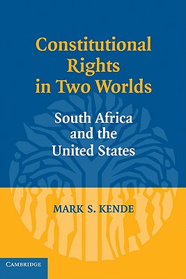 Constitutional Rights in Two Worlds: South Africa and the United States - Kende, Mark S.