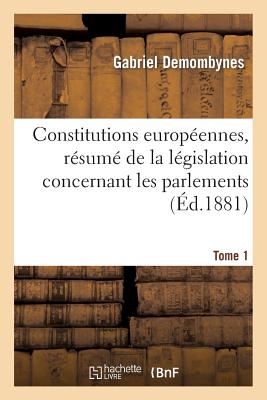 Constitutions Europ?ennes, R?sum? de la L?gislation Concernant Les Parlements. Tome 1: , Les Conseils Provinciaux Et Communaux Et l'Organisation Judiciaire Dans Les Divers ?tats... - Demombynes, Gabriel