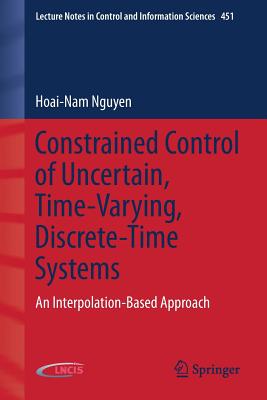 Constrained Control of Uncertain, Time-Varying, Discrete-Time Systems: An Interpolation-Based Approach - Nguyen, Hoai-Nam