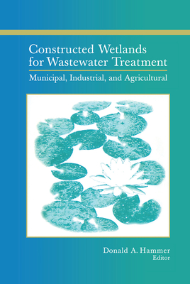 Constructed Wetlands for Wastewater Treatment: Municipal, Industrial and Agricultural - Hammer, Donald A. (Editor)