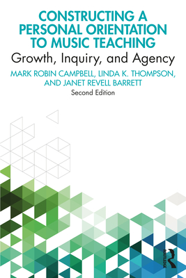 Constructing a Personal Orientation to Music Teaching: Growth, Inquiry, and Agency - Campbell, Mark Robin, and Thompson, Linda K., and Barrett, Janet Revell