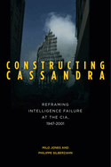 Constructing Cassandra: Reframing Intelligence Failure at the Cia, 1947-2001