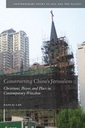 Constructing China's Jerusalem: Christians, Power, and Place in Contemporary Wenzhou