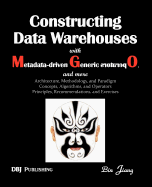 Constructing Data Warehouses with Metadata-Driven Generic Operators, and More: Architecture, Methodoloy, and Paradigm; Concepts, Algorithms, and Opera - Jiang, Bin, Dr., and Jiang, Dr Bin