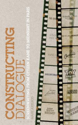 Constructing Dialogue: Screenwriting from Citizen Kane to Midnight in Paris - Axelrod, Mark