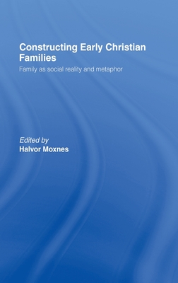 Constructing Early Christian Families: Family as Social Reality and Metaphor - Moxnes, Halvor (Editor)