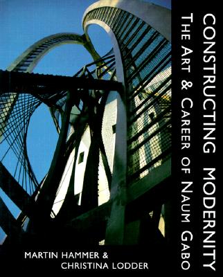 Constructing Modernity: The Art and Career of Naum Gabo - Hammer, Martin, Mr., and Lodder, Christina, Professor, and Gabo, Naum