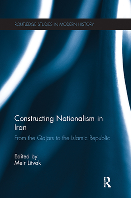 Constructing Nationalism in Iran: From the Qajars to the Islamic Republic - Litvak, Meir (Editor)