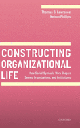 Constructing Organizational Life: How Social-Symbolic Work Shapes Selves, Organizations, and Institutions