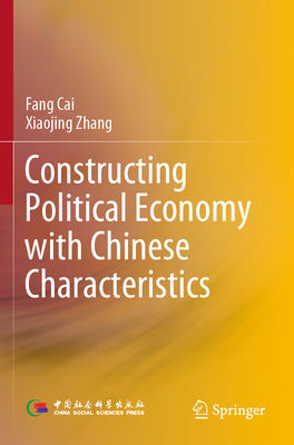 Constructing Political Economy with Chinese Characteristics - Cai, Fang, and Zhang, Xiaojing, and Yu, Guopeng (Translated by)