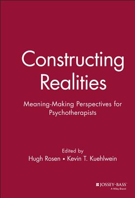 Constructing Realities: Meaning-Making Perspectives for Psychotherapists - Rosen, Hugh, and Kuehlwein, Kevin T