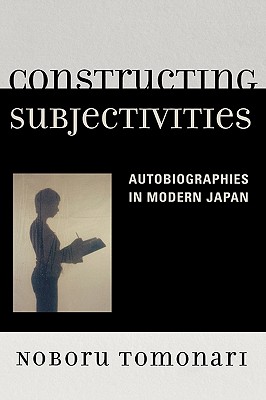 Constructing Subjectivities: Autobiographies in Modern Japan - Tomonari, Noboru