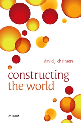 Constructing the World - Chalmers, David J.