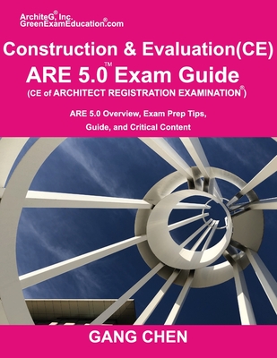 Construction and Evaluation (CE) ARE 5 Exam Guide (Architect Registration Exam): ARE 5.0 Overview, Exam Prep Tips, Guide, and Critical Content - Chen, Gang