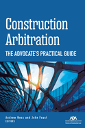 Construction Arbitration: The Advocate's Practical Guide