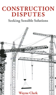 Construction Disputes: Seeking Sensible Solutions