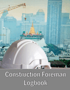 Construction Foreman Logbook: Foremen Tracker Construction Site Daily Log to Record Workforce, Tasks, Schedules, Construction Daily Report and Many Other Useful Things