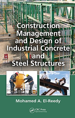 Construction Management and Design of Industrial Concrete and Steel Structures - El-Reedy, Mohamed A.