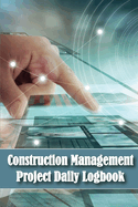 Construction Management Project Daily Logbook: Construction Project Tracker to Record Workforce, Tasks, Schedules, Construction Daily Report for Site Manager or Foreman