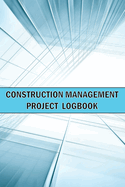 Construction Management Project Logbook: Amazing Gift Idea Construction Site Daily Keeper to Record Workforce, Tasks, Schedules, Construction Daily Report and Many Many More