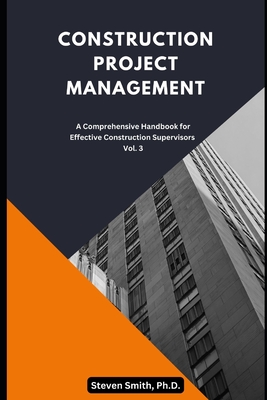 Construction Project Management: A Comprehensive Handbook for Effective Construction Supervisors - Smith, Steven