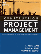 Construction Project Management: A Practical Guide to Field Construction Management - Sears, S Keoki, and Sears, Glenn A, and Clough, Richard H