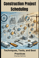 Construction Project Scheduling: Techniques, Tools, and Best Practices