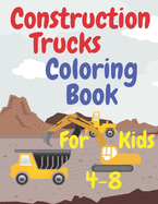 Construction Trucks Coloring Book For Kids 4-8: For Toddlers Preschoolers Elementaries Fun And Educational Including Cranes Bulldozers Forklifts Excavators Cement Trucks Rollers And More