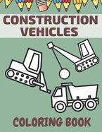 Construction Vehicles Coloring Book: Big Trucks Easy To Color Great Gift For Creative Kids