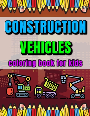 Construction Vehicles Coloring Book for Kids: Make Your Children Happy! Dumpers, Garbage Trucks, Cranes, Diggers and More! - Quick, Martin