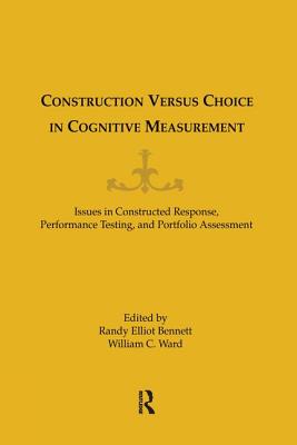 Construction Versus Choice in Cognitive Measurement: Issues in Constructed Response, Performance Testing, and Portfolio Assessment - Ward, William C (Editor), and Bennett, Randy Elliot (Editor)