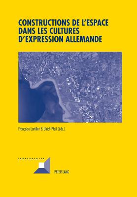 Constructions de l'Espace Dans Les Cultures d'Expression Allemande - Grunewald, Michel, and Lartillot, Fran?oise (Editor), and Pfeil, Ulrich (Editor)