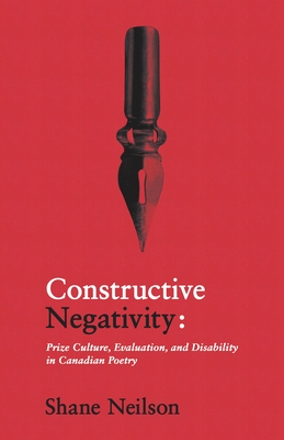 Constructive Negativity: Prize Culture, Evaluations, and Disability in Canadian Poetry - Neilson, Shane