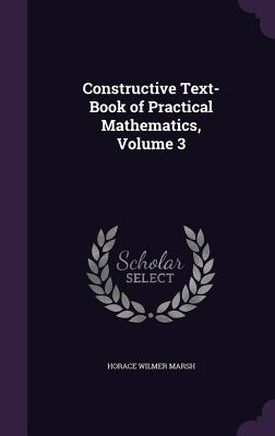 Constructive Text-Book of Practical Mathematics, Volume 3 - Marsh, Horace Wilmer