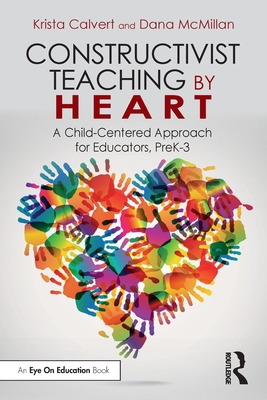 Constructivist Teaching by Heart: A Child-Centered Approach for Educators, Prek-3 - Calvert, Krista, and McMillan, Dana