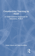 Constructivist Teaching by Heart: A Child-Centered Approach for Educators, Prek-3