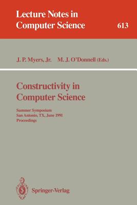 Constructivity in Computer Science: Summer Symposium, San Antonio, Tx, June 19-22, 1991. Proceedings - Myers, J Paul Jr (Editor), and O'Donnell, Michael J (Editor)