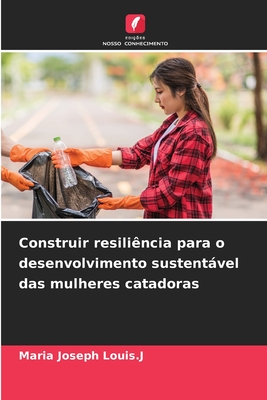 Construir resili?ncia para o desenvolvimento sustentvel das mulheres catadoras - Louis J, Maria Joseph