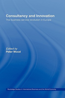 Consultancy and Innovation: The Business Service Revolution in Europe - Wood, Peter