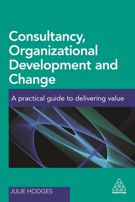 Consultancy, Organizational Development and Change: A Practical Guide to Delivering Value - Hodges, Julie, Professor