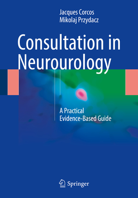Consultation in Neurourology: A Practical Evidence-Based Guide - Corcos, Jacques, and Przydacz, Mikolaj