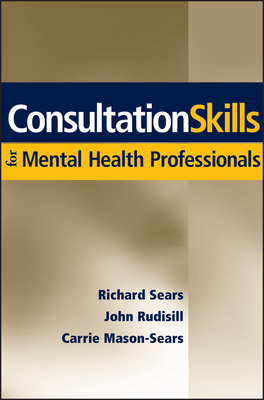 Consultation Skills for Mental Health Professionals - Sears, Richard W, Psy, and Rudisill, John, and Mason-Sears, Carrie