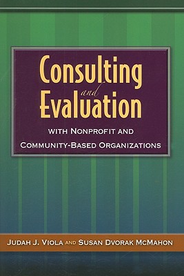 Consulting and Evaluation with Nonprofit and Community-Based Organizations - Viola, Judah J, Dean, and McMahon, Susan Dvorak