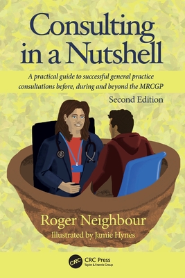 Consulting in a Nutshell: A practical guide to successful general practice consultations before, during and beyond the MRCGP - Neighbour, Roger