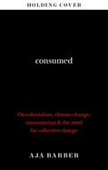 Consumed: On Colonialism, Climate Change, Consumerism & the Need for Collective Change
