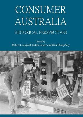 Consumer Australia: Historical Perspectives - Crawford, Robert (Editor), and Humphery, Kim (Editor), and Smart, Judith (Editor)