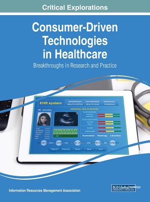 Consumer-Driven Technologies in Healthcare: Breakthroughs in Research and Practice - Management Association, Information Reso (Editor)