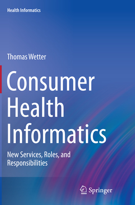 Consumer Health Informatics: New Services, Roles, and Responsibilities - Wetter, Thomas