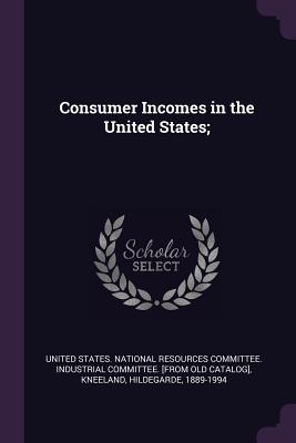 Consumer Incomes in the United States; - United States National Resources Commit (Creator), and Kneeland, Hildegarde