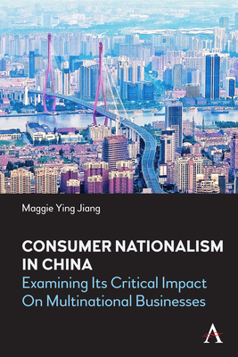 Consumer Nationalism in China: Examining its Critical Impact on Multinational Businesses - Jiang, Maggie Ying